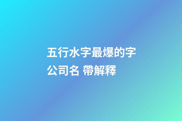 五行水字最爆的字公司名 帶解釋-第1張-公司起名-玄機派